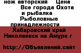 нож авторский  › Цена ­ 3 000 - Все города Охота и рыбалка » Рыболовные принадлежности   . Хабаровский край,Николаевск-на-Амуре г.